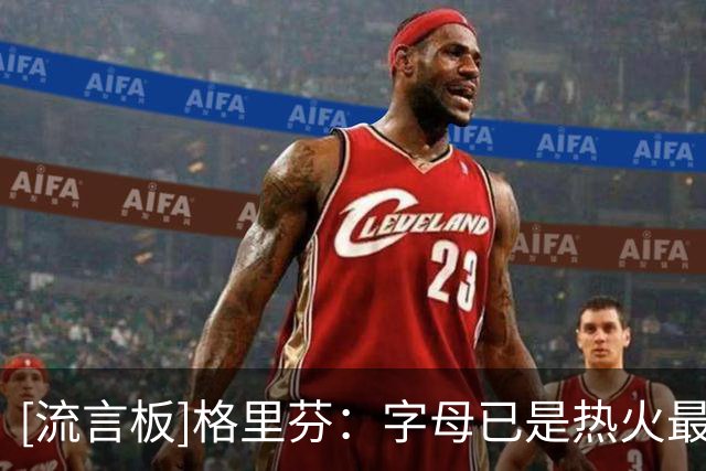[流言板]格里芬：字母已是热火最大亮点，哈斯勒姆该去和队友谈谈了